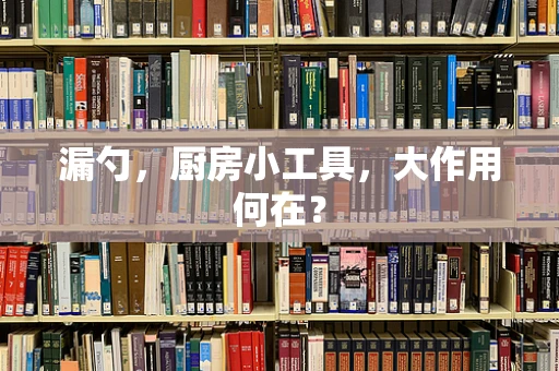 漏勺，厨房小工具，大作用何在？