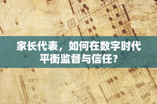 家长代表，如何在数字时代平衡监督与信任？