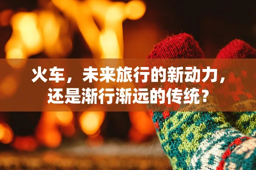 火车，未来旅行的新动力，还是渐行渐远的传统？