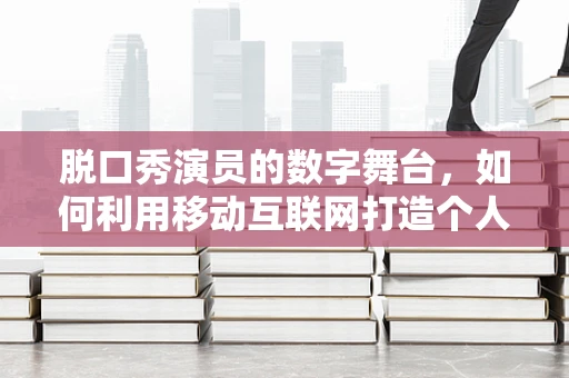 脱口秀演员的数字舞台，如何利用移动互联网打造个人品牌？