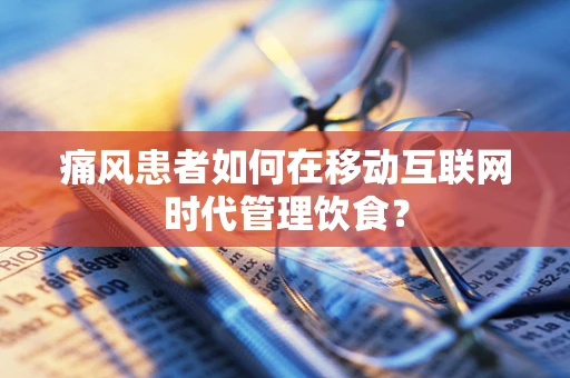 痛风患者如何在移动互联网时代管理饮食？