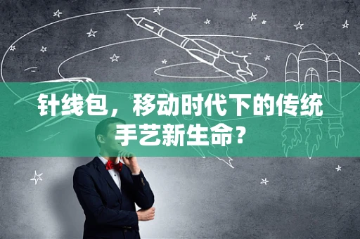针线包，移动时代下的传统手艺新生命？