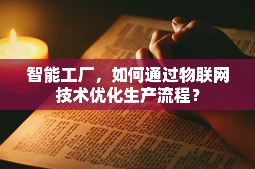 智能工厂，如何通过物联网技术优化生产流程？