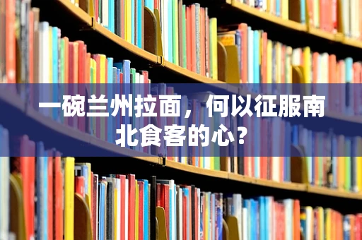 一碗兰州拉面，何以征服南北食客的心？