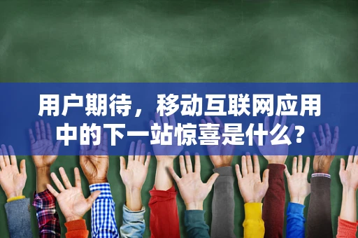 用户期待，移动互联网应用中的下一站惊喜是什么？