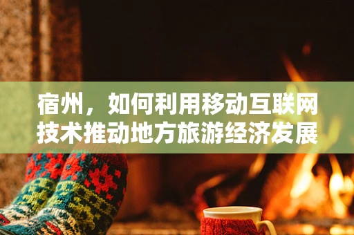 宿州，如何利用移动互联网技术推动地方旅游经济发展？