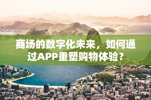 商场的数字化未来，如何通过APP重塑购物体验？