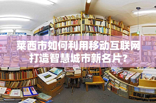 莱西市如何利用移动互联网打造智慧城市新名片？