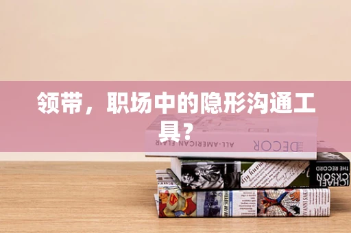 领带，职场中的隐形沟通工具？