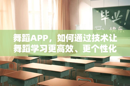 舞蹈APP，如何通过技术让舞蹈学习更高效、更个性化？