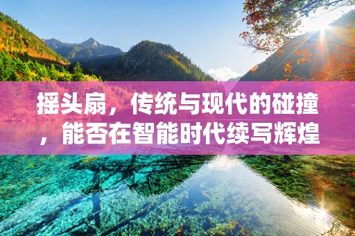 摇头扇，传统与现代的碰撞，能否在智能时代续写辉煌？