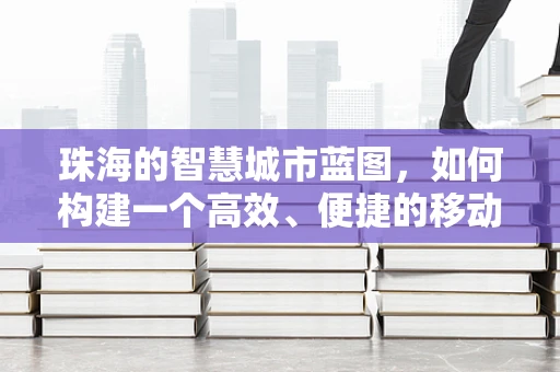 珠海的智慧城市蓝图，如何构建一个高效、便捷的移动应用生态？