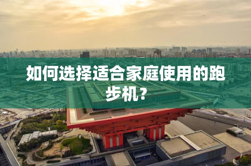 如何选择适合家庭使用的跑步机？