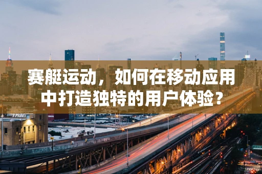 赛艇运动，如何在移动应用中打造独特的用户体验？