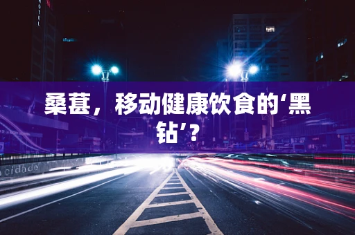 桑葚，移动健康饮食的‘黑钻’？