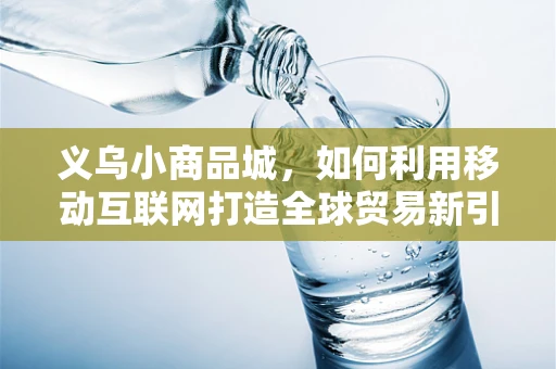 义乌小商品城，如何利用移动互联网打造全球贸易新引擎？