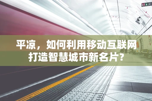 平凉，如何利用移动互联网打造智慧城市新名片？