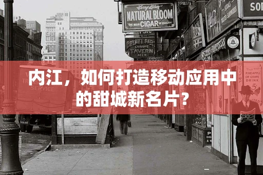 内江，如何打造移动应用中的甜城新名片？