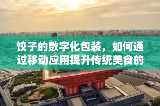 饺子的数字化包装，如何通过移动应用提升传统美食的消费体验？