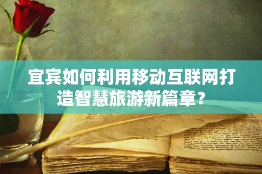 宜宾如何利用移动互联网打造智慧旅游新篇章？