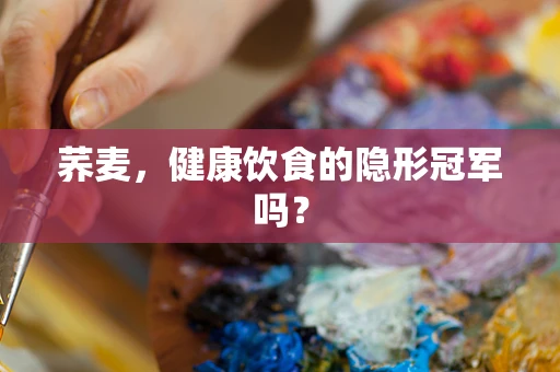 荞麦，健康饮食的隐形冠军吗？