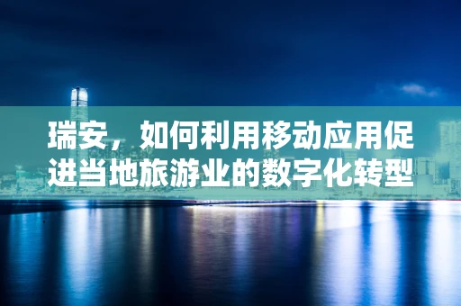 瑞安，如何利用移动应用促进当地旅游业的数字化转型？