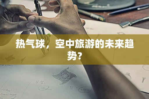 热气球，空中旅游的未来趋势？