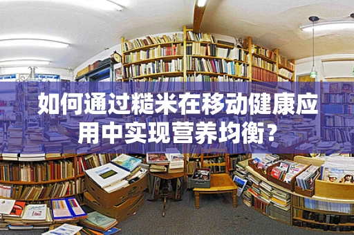 如何通过糙米在移动健康应用中实现营养均衡？