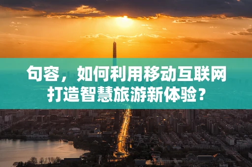 句容，如何利用移动互联网打造智慧旅游新体验？