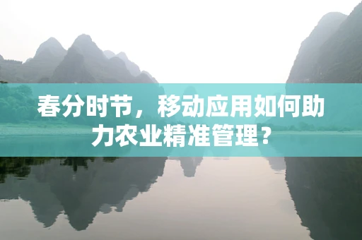 春分时节，移动应用如何助力农业精准管理？