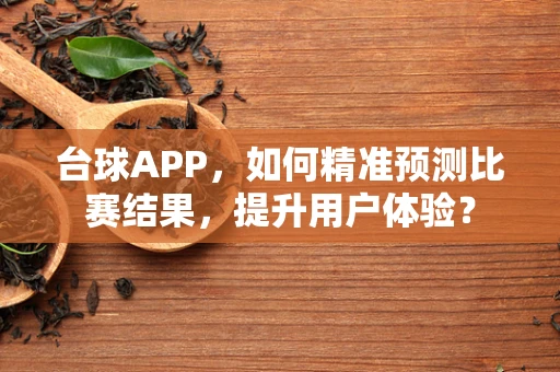 台球APP，如何精准预测比赛结果，提升用户体验？