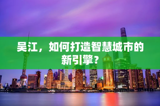 吴江，如何打造智慧城市的新引擎？