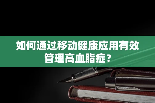如何通过移动健康应用有效管理高血脂症？