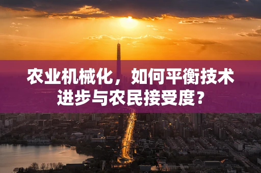 农业机械化，如何平衡技术进步与农民接受度？