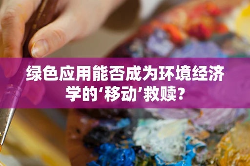 绿色应用能否成为环境经济学的‘移动’救赎？