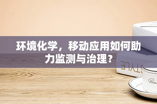环境化学，移动应用如何助力监测与治理？