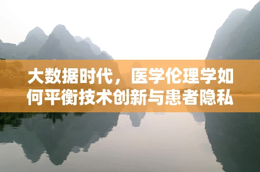 大数据时代，医学伦理学如何平衡技术创新与患者隐私？