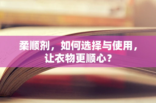 柔顺剂，如何选择与使用，让衣物更顺心？