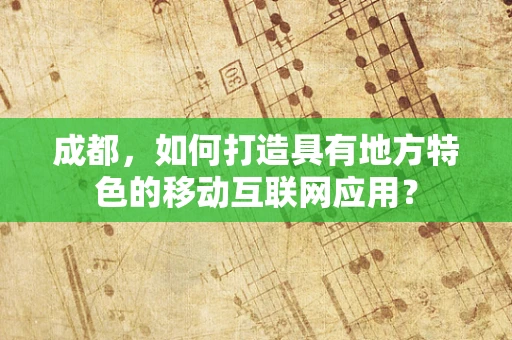 成都，如何打造具有地方特色的移动互联网应用？