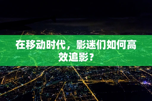 在移动时代，影迷们如何高效追影？