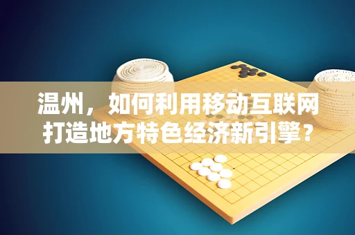 温州，如何利用移动互联网打造地方特色经济新引擎？