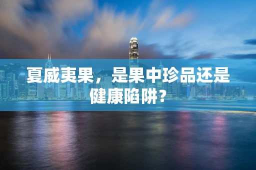 夏威夷果，是果中珍品还是健康陷阱？