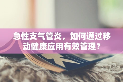 急性支气管炎，如何通过移动健康应用有效管理？