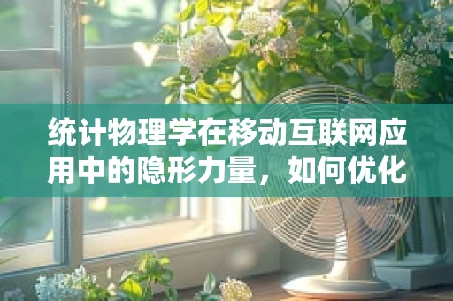 统计物理学在移动互联网应用中的隐形力量，如何优化用户体验？