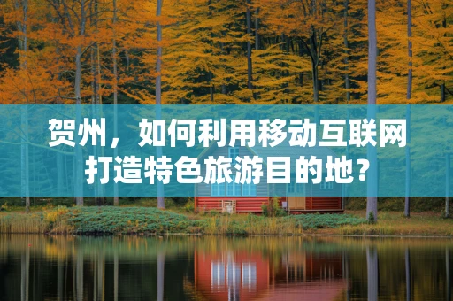 贺州，如何利用移动互联网打造特色旅游目的地？