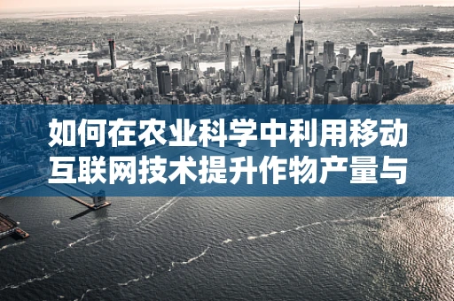 如何在农业科学中利用移动互联网技术提升作物产量与效率？
