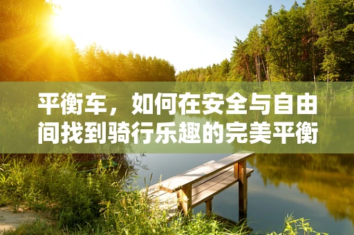 平衡车，如何在安全与自由间找到骑行乐趣的完美平衡？