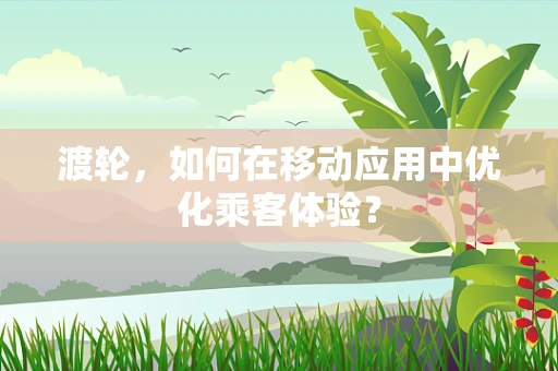 渡轮，如何在移动应用中优化乘客体验？