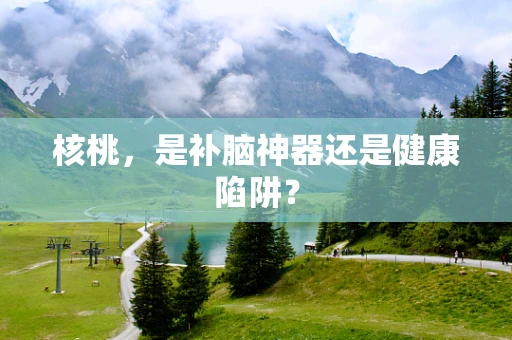 核桃，是补脑神器还是健康陷阱？