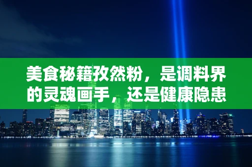 美食秘籍孜然粉，是调料界的灵魂画手，还是健康隐患的隐形杀手？